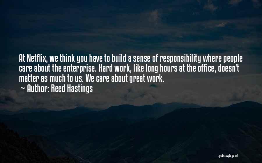 Reed Hastings Quotes: At Netflix, We Think You Have To Build A Sense Of Responsibility Where People Care About The Enterprise. Hard Work,