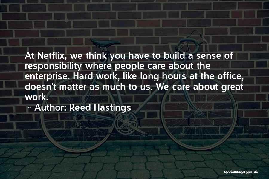 Reed Hastings Quotes: At Netflix, We Think You Have To Build A Sense Of Responsibility Where People Care About The Enterprise. Hard Work,