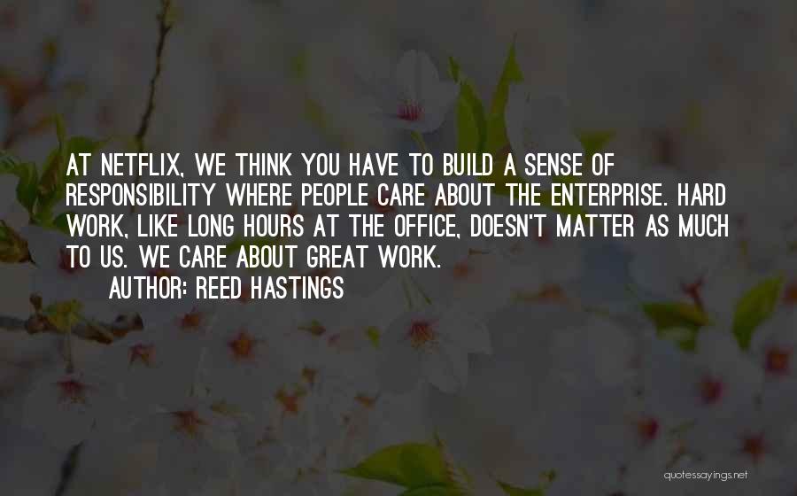 Reed Hastings Quotes: At Netflix, We Think You Have To Build A Sense Of Responsibility Where People Care About The Enterprise. Hard Work,
