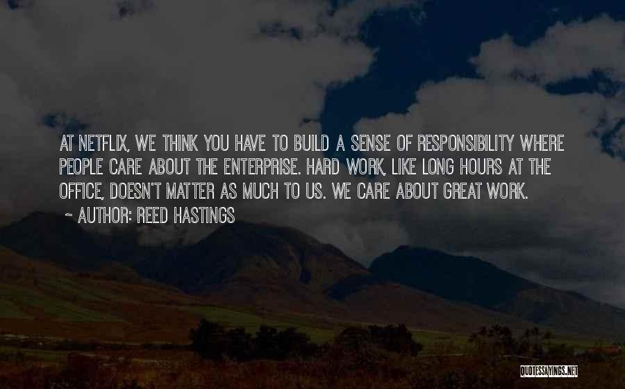 Reed Hastings Quotes: At Netflix, We Think You Have To Build A Sense Of Responsibility Where People Care About The Enterprise. Hard Work,