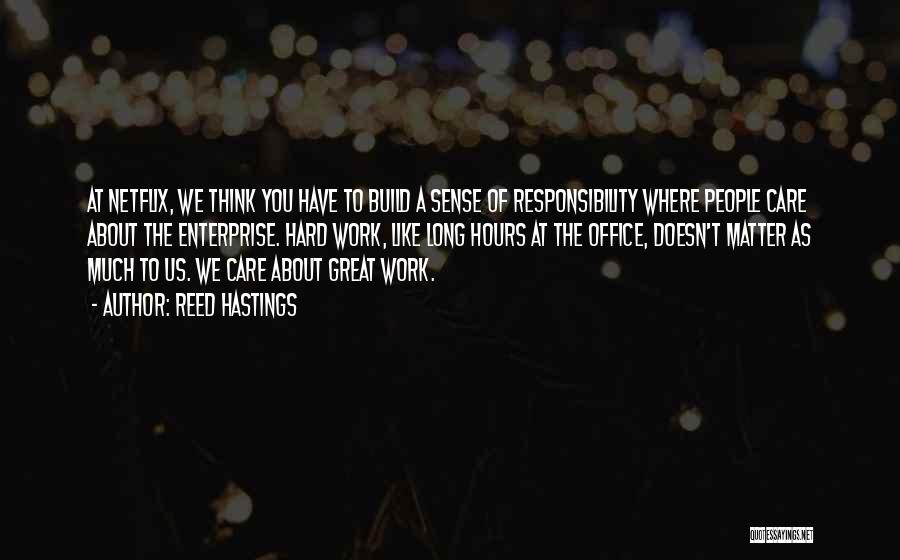 Reed Hastings Quotes: At Netflix, We Think You Have To Build A Sense Of Responsibility Where People Care About The Enterprise. Hard Work,