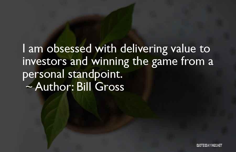 Bill Gross Quotes: I Am Obsessed With Delivering Value To Investors And Winning The Game From A Personal Standpoint.