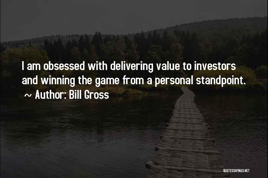 Bill Gross Quotes: I Am Obsessed With Delivering Value To Investors And Winning The Game From A Personal Standpoint.