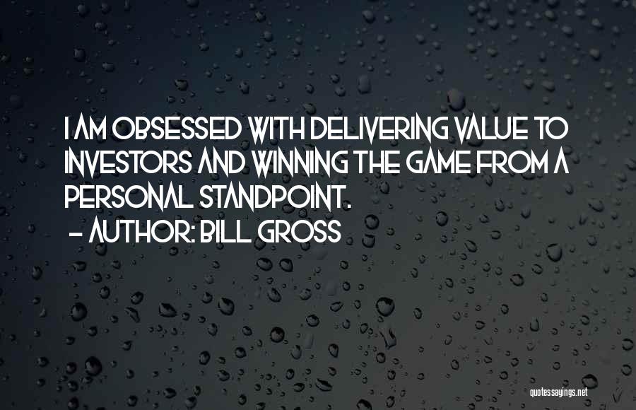 Bill Gross Quotes: I Am Obsessed With Delivering Value To Investors And Winning The Game From A Personal Standpoint.