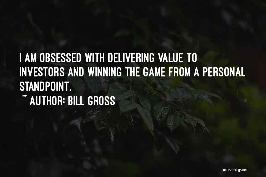 Bill Gross Quotes: I Am Obsessed With Delivering Value To Investors And Winning The Game From A Personal Standpoint.