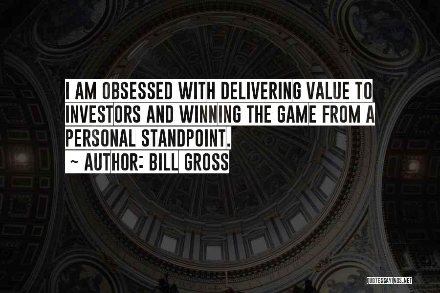 Bill Gross Quotes: I Am Obsessed With Delivering Value To Investors And Winning The Game From A Personal Standpoint.