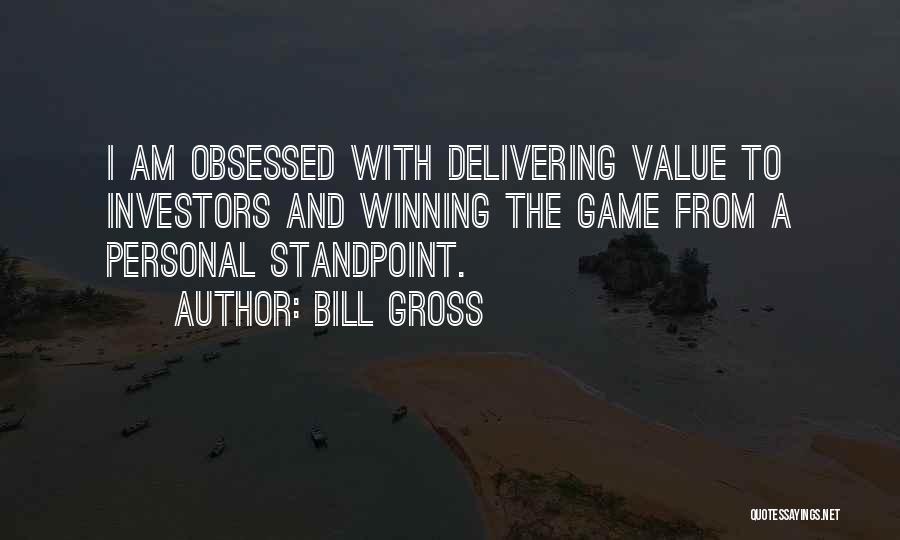 Bill Gross Quotes: I Am Obsessed With Delivering Value To Investors And Winning The Game From A Personal Standpoint.