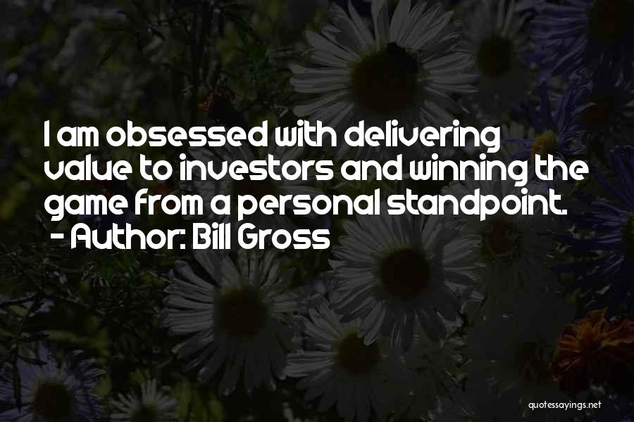 Bill Gross Quotes: I Am Obsessed With Delivering Value To Investors And Winning The Game From A Personal Standpoint.