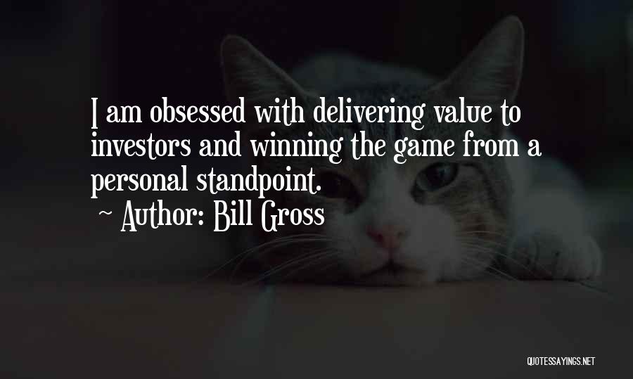 Bill Gross Quotes: I Am Obsessed With Delivering Value To Investors And Winning The Game From A Personal Standpoint.