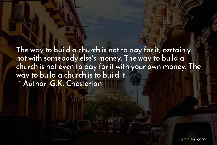 G.K. Chesterton Quotes: The Way To Build A Church Is Not To Pay For It, Certainly Not With Somebody Else's Money. The Way