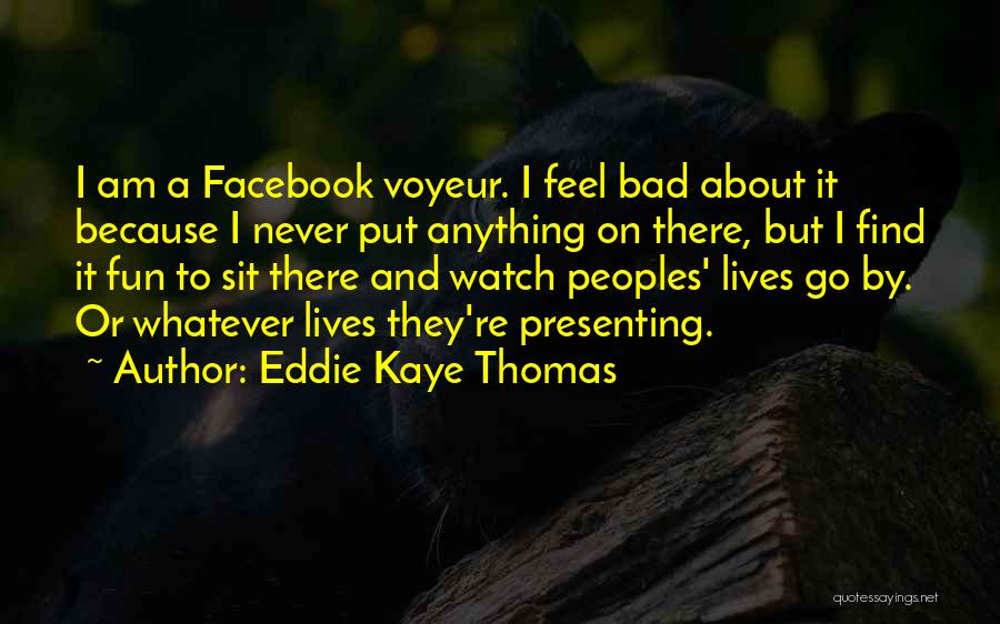 Eddie Kaye Thomas Quotes: I Am A Facebook Voyeur. I Feel Bad About It Because I Never Put Anything On There, But I Find
