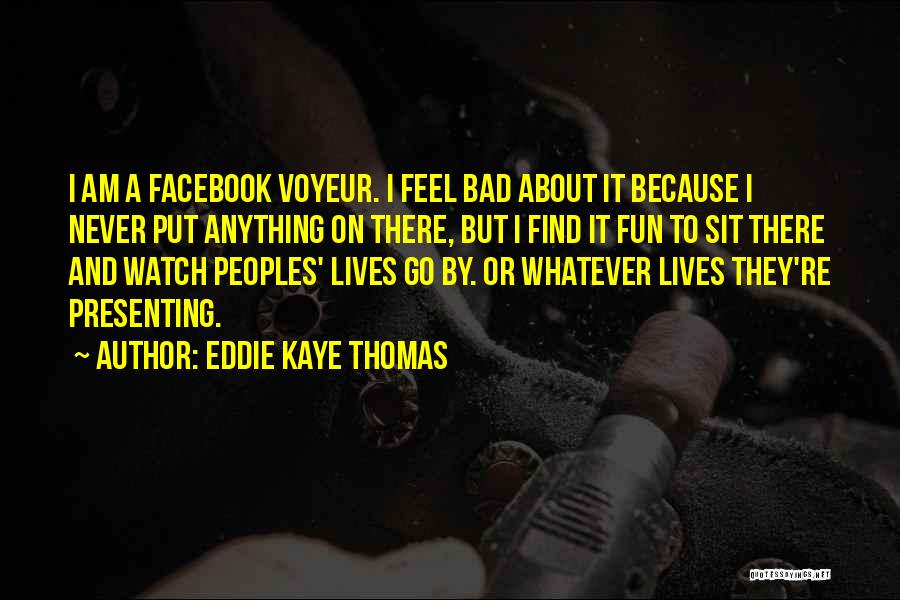 Eddie Kaye Thomas Quotes: I Am A Facebook Voyeur. I Feel Bad About It Because I Never Put Anything On There, But I Find