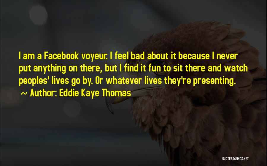 Eddie Kaye Thomas Quotes: I Am A Facebook Voyeur. I Feel Bad About It Because I Never Put Anything On There, But I Find