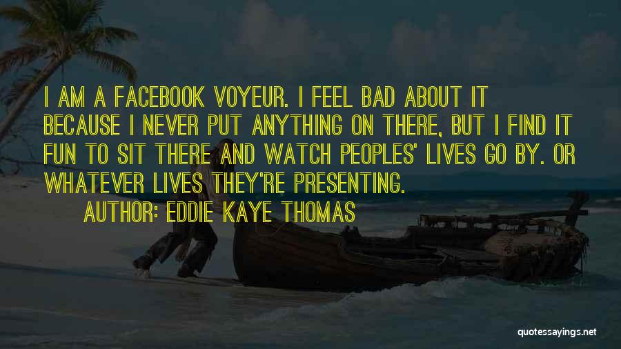 Eddie Kaye Thomas Quotes: I Am A Facebook Voyeur. I Feel Bad About It Because I Never Put Anything On There, But I Find