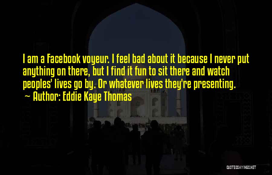 Eddie Kaye Thomas Quotes: I Am A Facebook Voyeur. I Feel Bad About It Because I Never Put Anything On There, But I Find