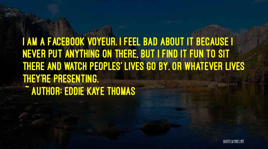 Eddie Kaye Thomas Quotes: I Am A Facebook Voyeur. I Feel Bad About It Because I Never Put Anything On There, But I Find