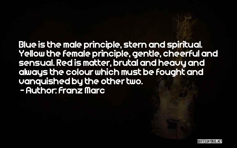 Franz Marc Quotes: Blue Is The Male Principle, Stern And Spiritual. Yellow The Female Principle, Gentle, Cheerful And Sensual. Red Is Matter, Brutal