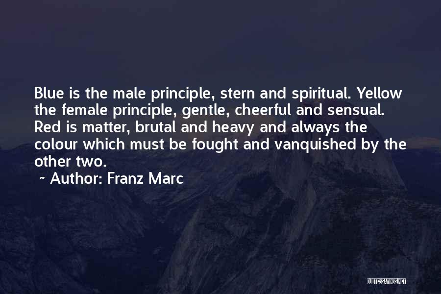 Franz Marc Quotes: Blue Is The Male Principle, Stern And Spiritual. Yellow The Female Principle, Gentle, Cheerful And Sensual. Red Is Matter, Brutal
