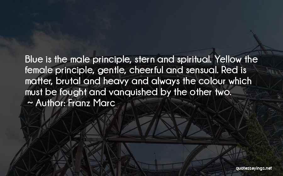 Franz Marc Quotes: Blue Is The Male Principle, Stern And Spiritual. Yellow The Female Principle, Gentle, Cheerful And Sensual. Red Is Matter, Brutal