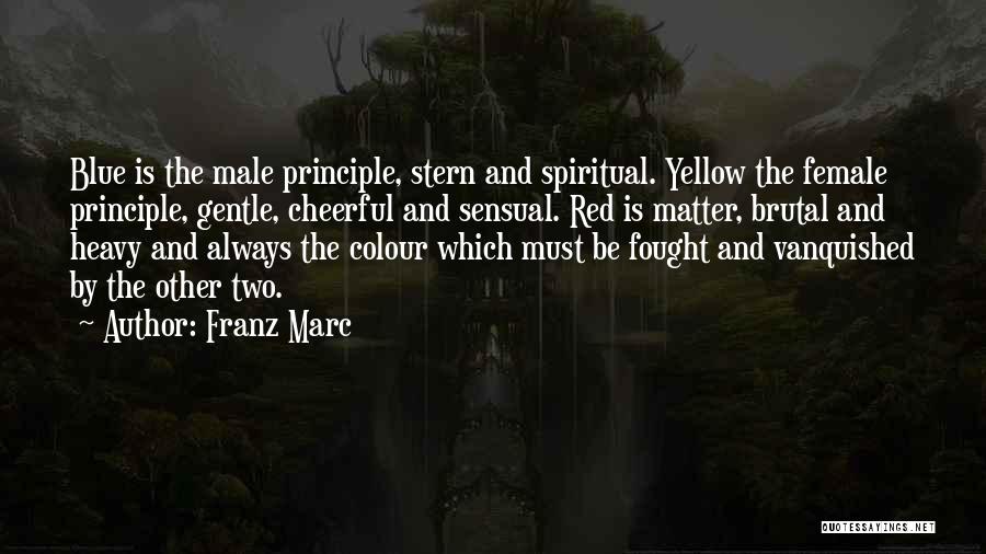 Franz Marc Quotes: Blue Is The Male Principle, Stern And Spiritual. Yellow The Female Principle, Gentle, Cheerful And Sensual. Red Is Matter, Brutal