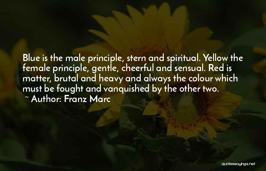 Franz Marc Quotes: Blue Is The Male Principle, Stern And Spiritual. Yellow The Female Principle, Gentle, Cheerful And Sensual. Red Is Matter, Brutal