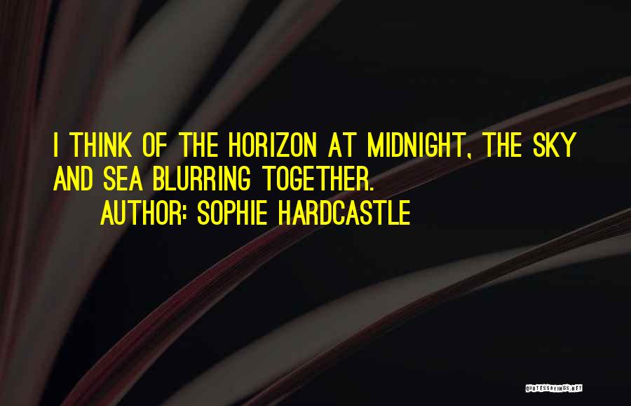 Sophie Hardcastle Quotes: I Think Of The Horizon At Midnight, The Sky And Sea Blurring Together.