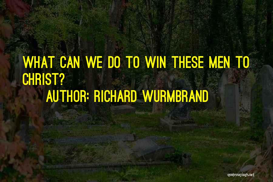 Richard Wurmbrand Quotes: What Can We Do To Win These Men To Christ?