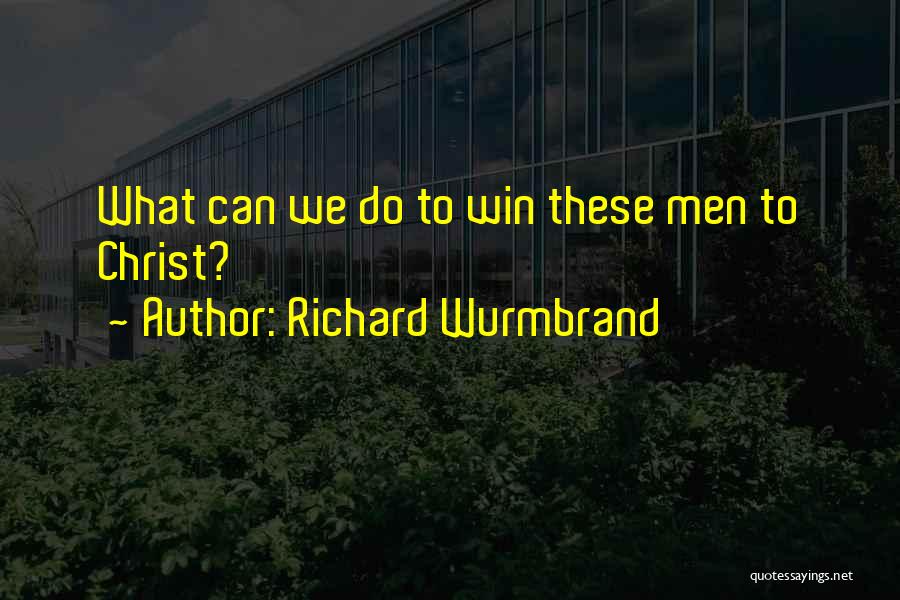 Richard Wurmbrand Quotes: What Can We Do To Win These Men To Christ?