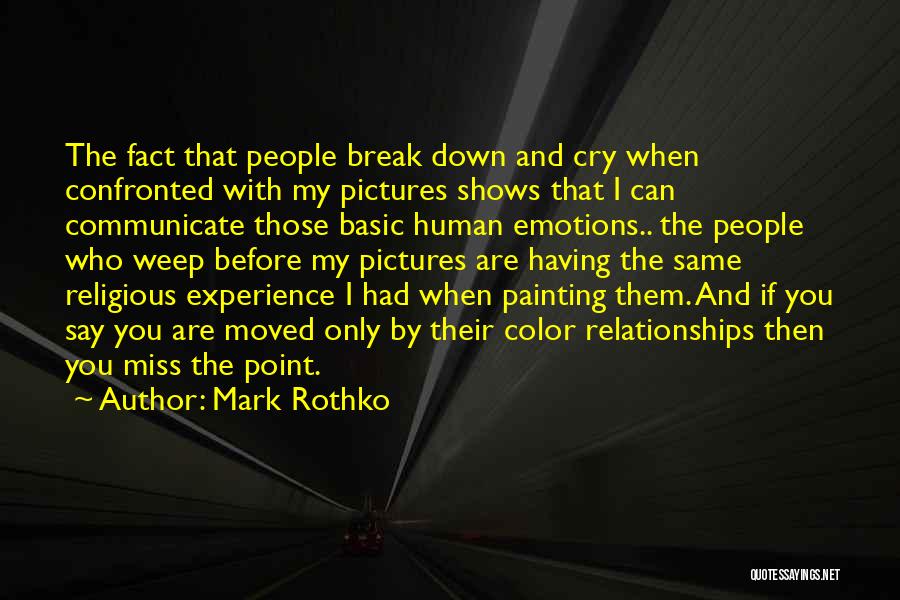 Mark Rothko Quotes: The Fact That People Break Down And Cry When Confronted With My Pictures Shows That I Can Communicate Those Basic