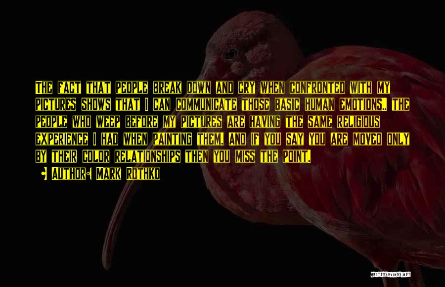 Mark Rothko Quotes: The Fact That People Break Down And Cry When Confronted With My Pictures Shows That I Can Communicate Those Basic