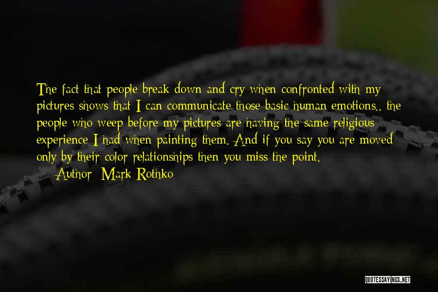 Mark Rothko Quotes: The Fact That People Break Down And Cry When Confronted With My Pictures Shows That I Can Communicate Those Basic