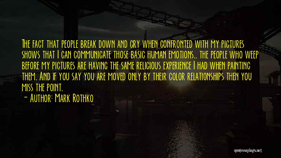Mark Rothko Quotes: The Fact That People Break Down And Cry When Confronted With My Pictures Shows That I Can Communicate Those Basic