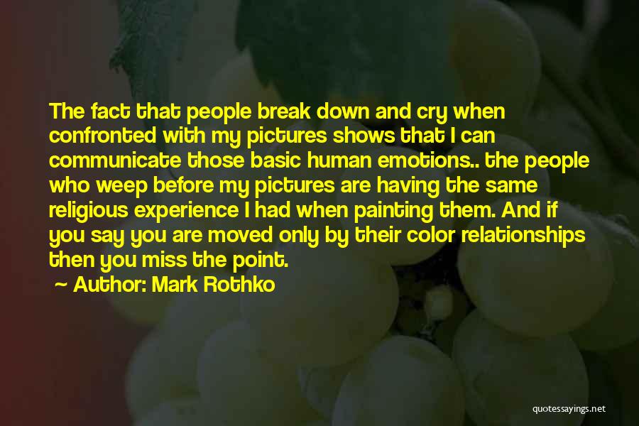 Mark Rothko Quotes: The Fact That People Break Down And Cry When Confronted With My Pictures Shows That I Can Communicate Those Basic