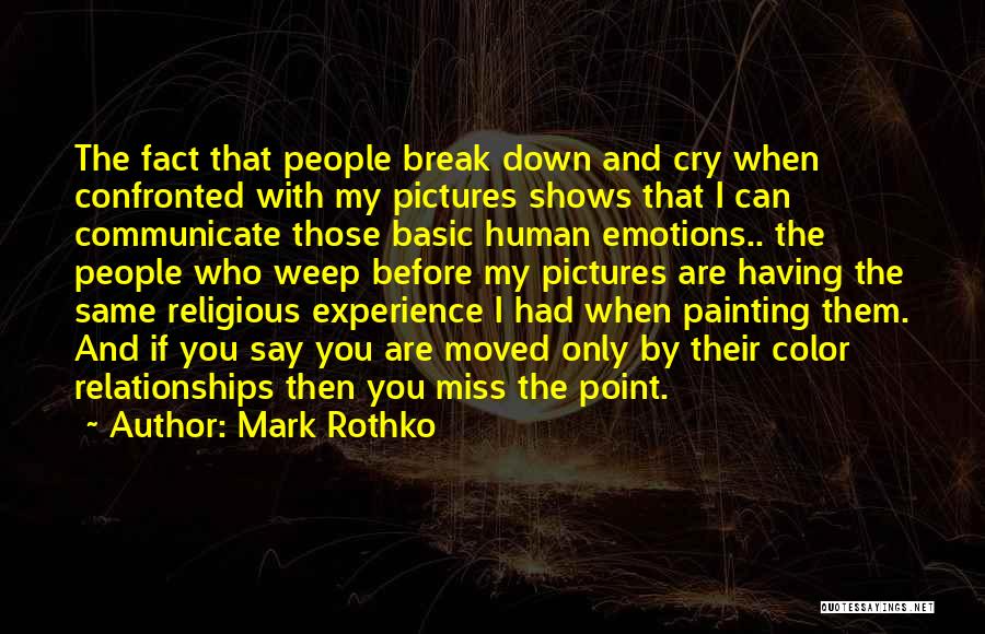 Mark Rothko Quotes: The Fact That People Break Down And Cry When Confronted With My Pictures Shows That I Can Communicate Those Basic