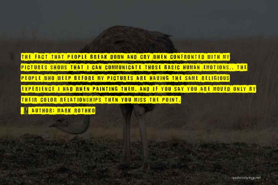 Mark Rothko Quotes: The Fact That People Break Down And Cry When Confronted With My Pictures Shows That I Can Communicate Those Basic