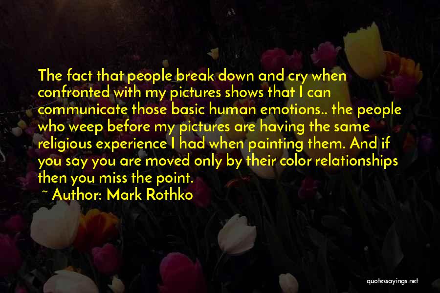 Mark Rothko Quotes: The Fact That People Break Down And Cry When Confronted With My Pictures Shows That I Can Communicate Those Basic