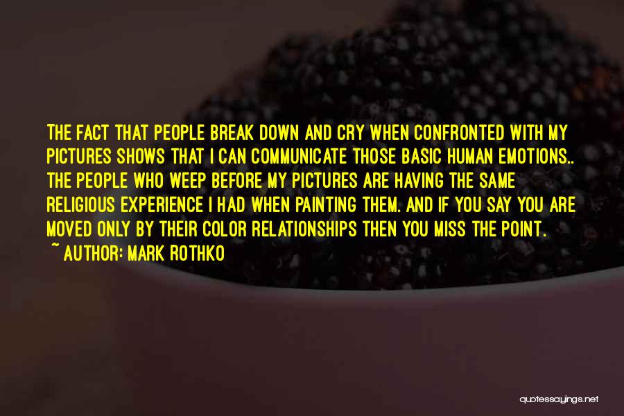 Mark Rothko Quotes: The Fact That People Break Down And Cry When Confronted With My Pictures Shows That I Can Communicate Those Basic