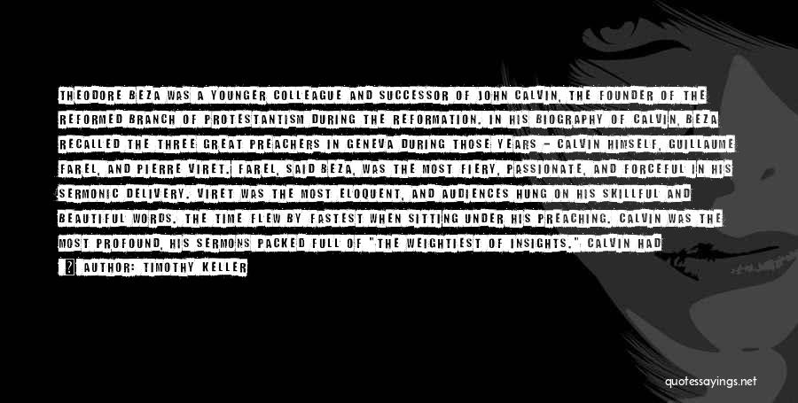 Timothy Keller Quotes: Theodore Beza Was A Younger Colleague And Successor Of John Calvin, The Founder Of The Reformed Branch Of Protestantism During