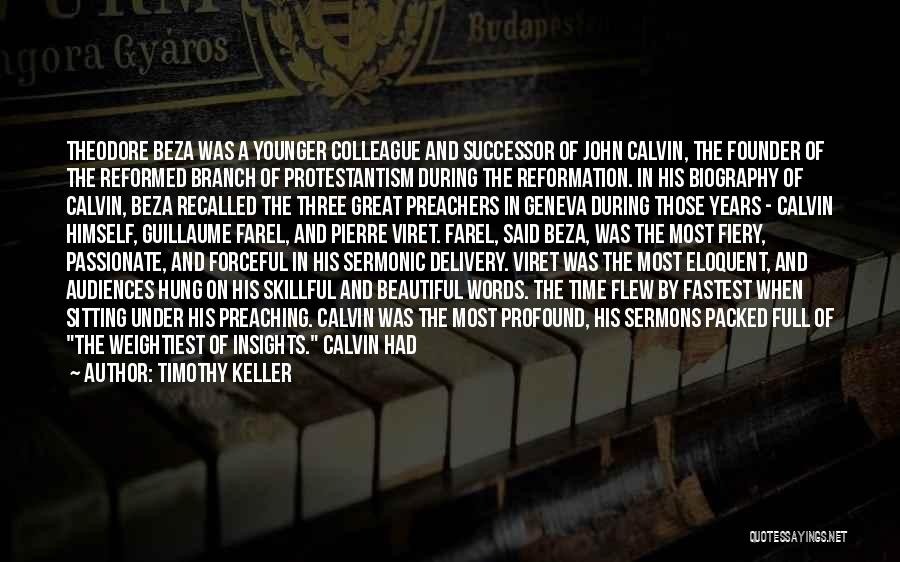 Timothy Keller Quotes: Theodore Beza Was A Younger Colleague And Successor Of John Calvin, The Founder Of The Reformed Branch Of Protestantism During