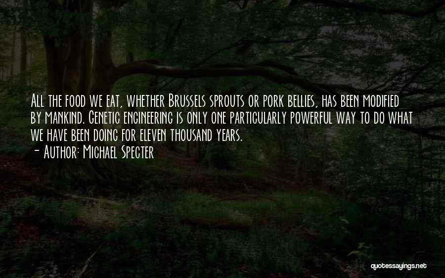Michael Specter Quotes: All The Food We Eat, Whether Brussels Sprouts Or Pork Bellies, Has Been Modified By Mankind. Genetic Engineering Is Only