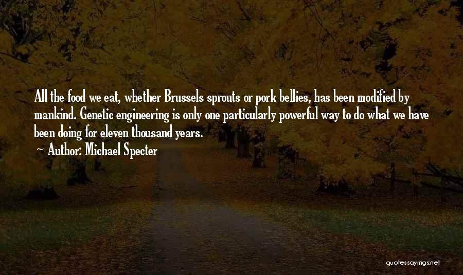 Michael Specter Quotes: All The Food We Eat, Whether Brussels Sprouts Or Pork Bellies, Has Been Modified By Mankind. Genetic Engineering Is Only