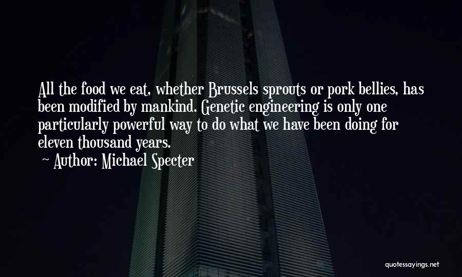 Michael Specter Quotes: All The Food We Eat, Whether Brussels Sprouts Or Pork Bellies, Has Been Modified By Mankind. Genetic Engineering Is Only