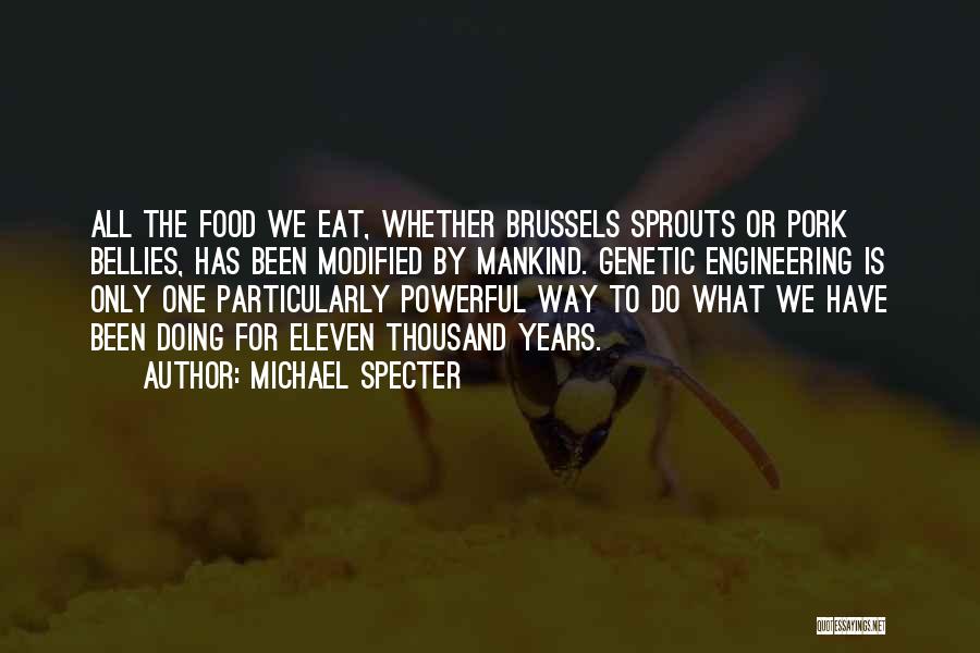 Michael Specter Quotes: All The Food We Eat, Whether Brussels Sprouts Or Pork Bellies, Has Been Modified By Mankind. Genetic Engineering Is Only