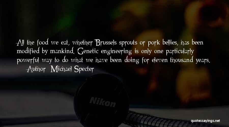 Michael Specter Quotes: All The Food We Eat, Whether Brussels Sprouts Or Pork Bellies, Has Been Modified By Mankind. Genetic Engineering Is Only