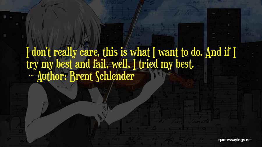 Brent Schlender Quotes: I Don't Really Care, This Is What I Want To Do. And If I Try My Best And Fail, Well,