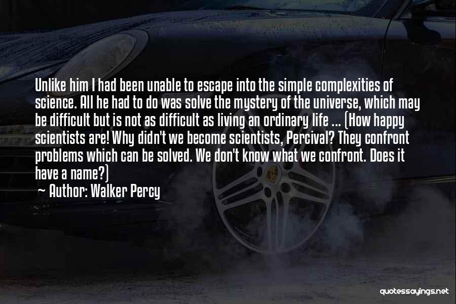 Walker Percy Quotes: Unlike Him I Had Been Unable To Escape Into The Simple Complexities Of Science. All He Had To Do Was