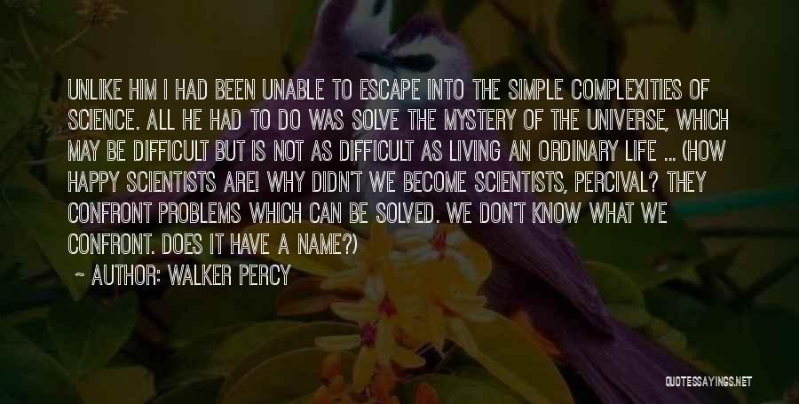 Walker Percy Quotes: Unlike Him I Had Been Unable To Escape Into The Simple Complexities Of Science. All He Had To Do Was