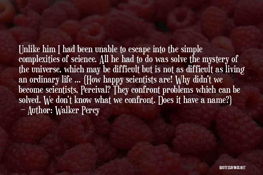 Walker Percy Quotes: Unlike Him I Had Been Unable To Escape Into The Simple Complexities Of Science. All He Had To Do Was