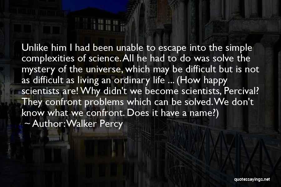 Walker Percy Quotes: Unlike Him I Had Been Unable To Escape Into The Simple Complexities Of Science. All He Had To Do Was