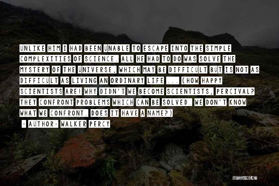 Walker Percy Quotes: Unlike Him I Had Been Unable To Escape Into The Simple Complexities Of Science. All He Had To Do Was